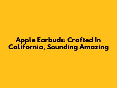 Apple Earbuds: Crafted In California, Sounding Amazing