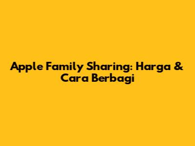 Apple Family Sharing: Harga & Cara Berbagi