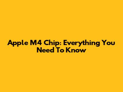 Apple M4 Chip: Everything You Need To Know