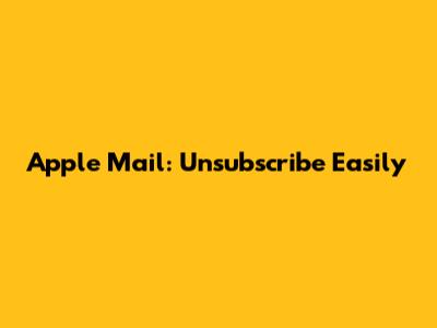 Apple Mail: Unsubscribe Easily