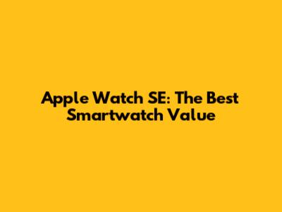 Apple Watch SE: The Best Smartwatch Value