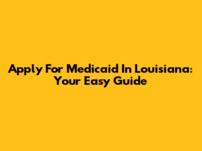 Apply For Medicaid In Louisiana: Your Easy Guide