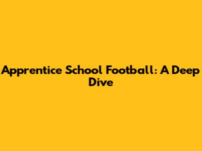 Apprentice School Football: A Deep Dive