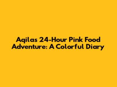 Aqila's 24-Hour Pink Food Adventure: A Colorful Diary