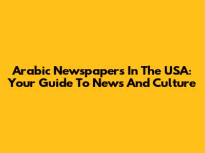Arabic Newspapers In The USA: Your Guide To News And Culture