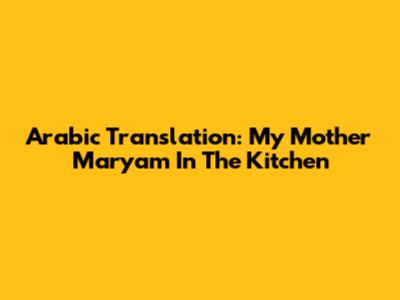 Arabic Translation: My Mother Maryam In The Kitchen