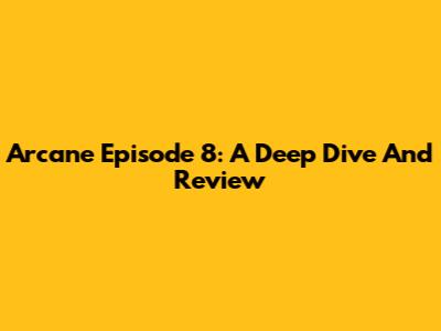 Arcane Episode 8: A Deep Dive And Review