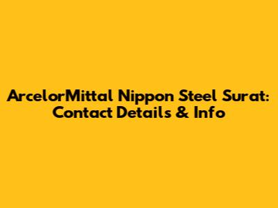 ArcelorMittal Nippon Steel Surat: Contact Details & Info