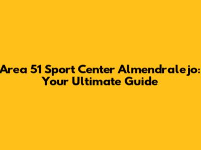 Area 51 Sport Center Almendralejo: Your Ultimate Guide