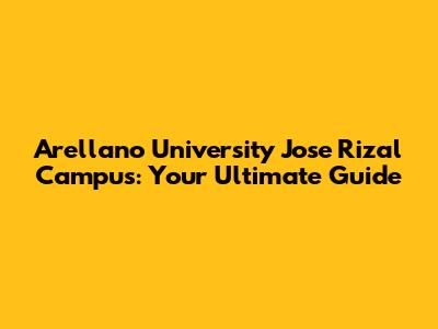 Arellano University Jose Rizal Campus: Your Ultimate Guide