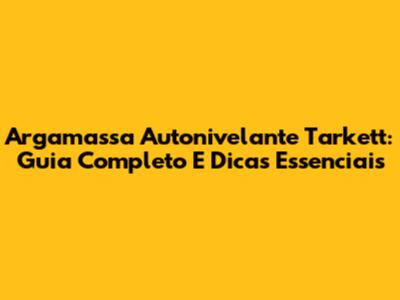 Argamassa Autonivelante Tarkett: Guia Completo E Dicas Essenciais