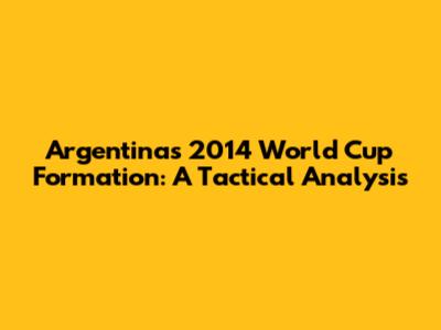 Argentina's 2014 World Cup Formation: A Tactical Analysis