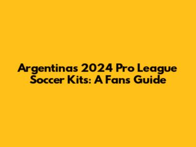 Argentina's 2024 Pro League Soccer Kits: A Fan's Guide