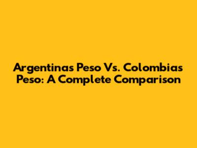 Argentina's Peso Vs. Colombia's Peso: A Complete Comparison