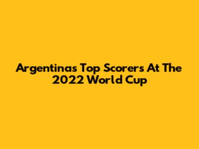Argentina's Top Scorers At The 2022 World Cup
