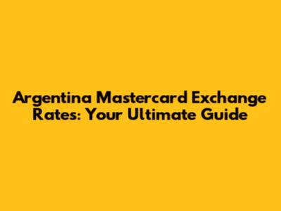 Argentina Mastercard Exchange Rates: Your Ultimate Guide