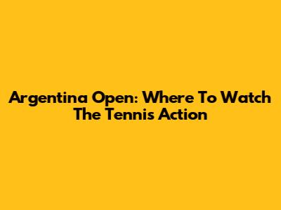 Argentina Open: Where To Watch The Tennis Action