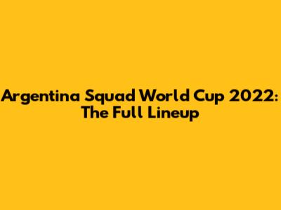Argentina Squad World Cup 2022: The Full Lineup