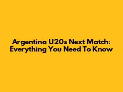 Argentina U20's Next Match: Everything You Need To Know