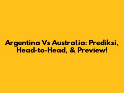Argentina Vs Australia: Prediksi, Head-to-Head, & Preview!