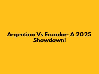 Argentina Vs Ecuador: A 2025 Showdown!