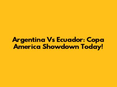 Argentina Vs Ecuador: Copa America Showdown Today!