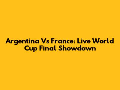 Argentina Vs France: Live World Cup Final Showdown