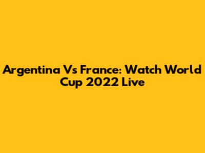 Argentina Vs France: Watch World Cup 2022 Live