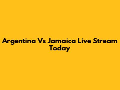 Argentina Vs Jamaica Live Stream Today