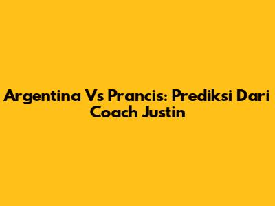 Argentina Vs Prancis: Prediksi Dari Coach Justin
