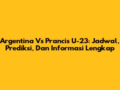 Argentina Vs Prancis U-23: Jadwal, Prediksi, Dan Informasi Lengkap