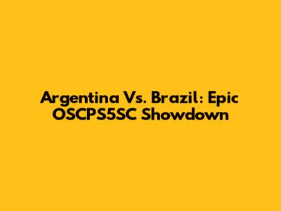 Argentina Vs. Brazil: Epic OSCPS5SC Showdown
