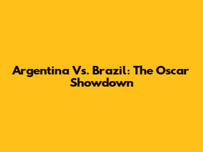 Argentina Vs. Brazil: The Oscar Showdown