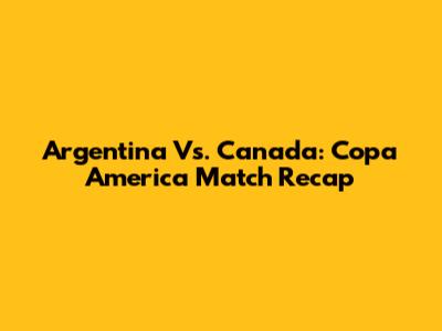 Argentina Vs. Canada: Copa America Match Recap