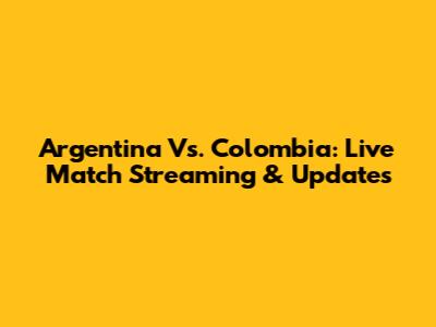 Argentina Vs. Colombia: Live Match Streaming & Updates