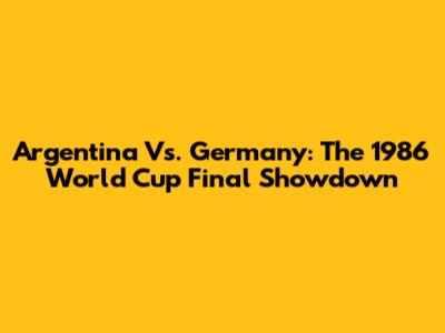 Argentina Vs. Germany: The 1986 World Cup Final Showdown