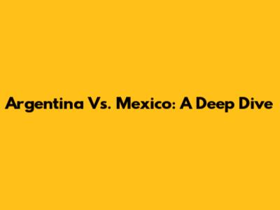 Argentina Vs. Mexico: A Deep Dive