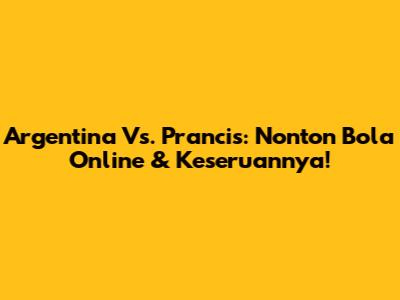 Argentina Vs. Prancis: Nonton Bola Online & Keseruannya!