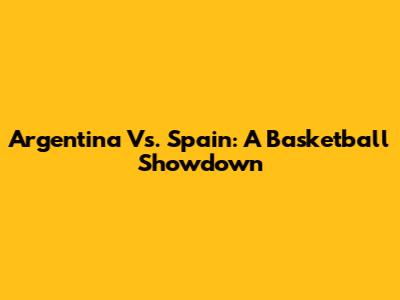 Argentina Vs. Spain: A Basketball Showdown