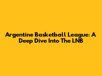 Argentine Basketball League: A Deep Dive Into The LNB
