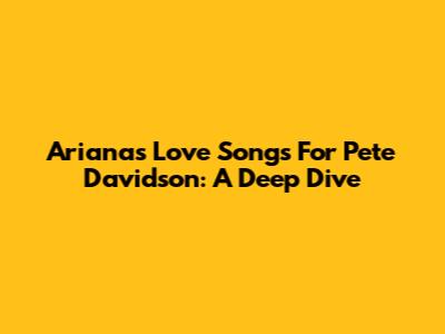 Ariana's Love Songs For Pete Davidson: A Deep Dive