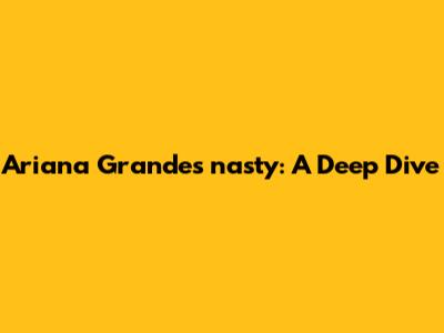 Ariana Grande's "nasty": A Deep Dive