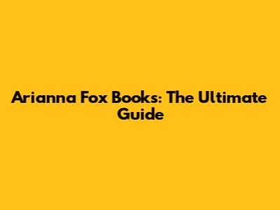Arianna Fox Books: The Ultimate Guide