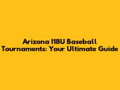 Arizona I18U Baseball Tournaments: Your Ultimate Guide