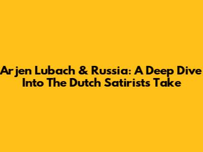 Arjen Lubach & Russia: A Deep Dive Into The Dutch Satirist's Take