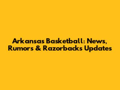 Arkansas Basketball: News, Rumors & Razorbacks Updates