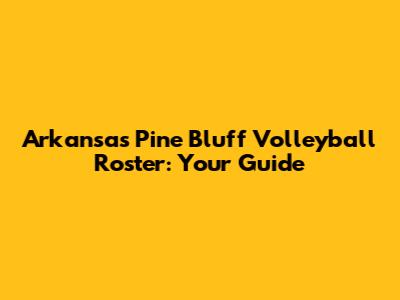 Arkansas Pine Bluff Volleyball Roster: Your Guide