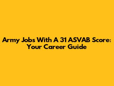 Army Jobs With A 31 ASVAB Score: Your Career Guide
