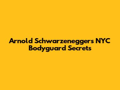Arnold Schwarzenegger's NYC Bodyguard Secrets