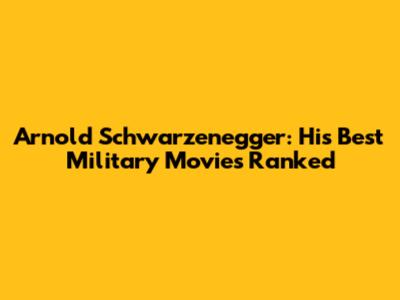 Arnold Schwarzenegger: His Best Military Movies Ranked